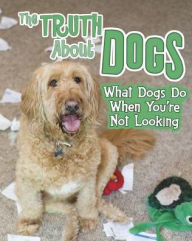 The Truth about Dogs: What Dogs Do When You're Not Looking - Mary Colson