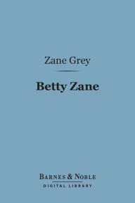 Betty Zane (Barnes & Noble Digital Library) Zane Grey Author