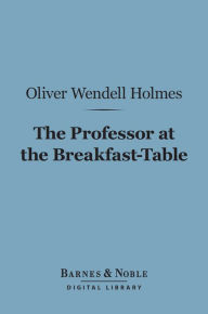 The Professor at the Breakfast-Table (Barnes & Noble Digital Library): With the Story of Iris Oliver Wendell Holmes Sr. Author