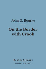On the Border with Crook (Barnes & Noble Digital Library) John G. Bourke Author