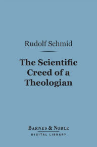 The Scientific Creed of a Theologian (Barnes & Noble Digital Library) Rudolf Schmid Author