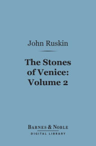 The Stones of Venice, Volume 2: Sea-Stories (Barnes & Noble Digital Library) John Ruskin Author