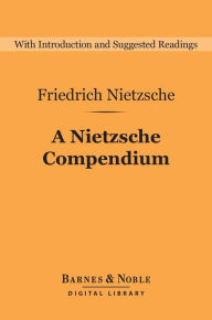 A Nietzsche Compendium (Barnes & Noble Digital Library): Beyond Good and Evil, On the Genealogy of Morals, Twilight of the Idols, The Antichrist, and