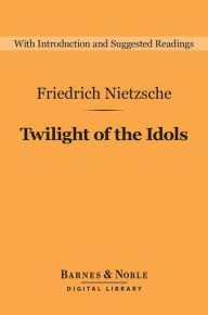 Twilight of the Idols (Barnes & Noble Digital Library) Friedrich Nietzsche Author