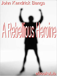 A Rebellious Heroine - John Kendrick Bangs