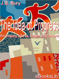 The Idea of Progress: An Inquiry into Its Origin and Growth - J. B. Bury