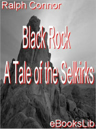 Black Rock: A Tale of the Selkirks Ralph Connor Author