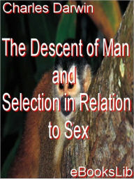 The Descent of Man and Selection in Relation to Sex - Charles Darwin