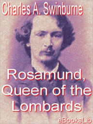 Rosamund, Queen of the Lombards Algernon Charles Swinburne Author
