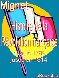 Histoire de la Révolution française depuis 1789 jusqu'en 1814. 1 F.-A. Mignet Author