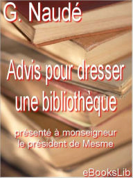 Advis pour dresser une bibliothÃ¨que (Advice on Establishing a Library) Gabriel Naude Author