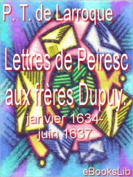 Lettres de Peiresc aux frÃ¨res Dupuy. Janvier 1634-juin 1637 Philippe Tamizey de Larroque Author
