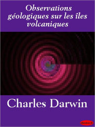 Observations geologiques sur les Iles Volcaniques: Explorees par l'expedicion du Beagle - Charles Darwin