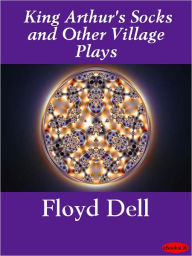 King Arthur's Socks and Other Village Plays Floyd Dell Author