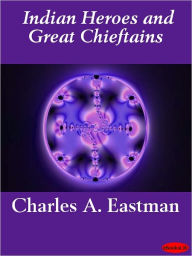 Indian Heroes and Great Chieftains Charles A. Eastman Author
