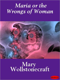 Maria, or the Wrongs of Woman - Mary Wollstonecraft