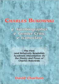 Charles Bukowski: Autobiographer, Gender Critic, Iconoclast David Charlson Author