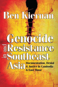 Genocide and Resistance in Southeast Asia: Documentation, Denial, and Justice in Cambodia and East Timor Ben Kiernan Author