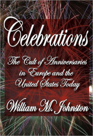 Celebrations: The Cult of Anniversaries in Europe and the United States Today - William M. Johnston