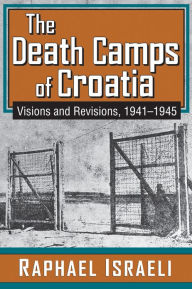 The Death Camps of Croatia: Visions and Revisions, 1941-1945 - Raphael Israeli