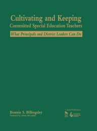 Cultivating and Keeping Committed Special Education Teachers: What Principals and District Leaders Can Do - Bonnie S. Billingsley