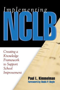 Implementing NCLB: Creating a Knowledge Framework to Support School Improvement - Paul L. Kimmelman