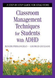 Classroom Management Techniques for Students With ADHD: A Step-by-Step Guide for Educators - Roger Pierangelo