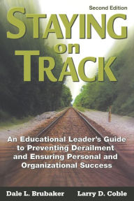 Staying on Track: An Educational Leader's Guide to Preventing Derailment and Ensuring Personal and Organizational Success - Dale L. Brubaker