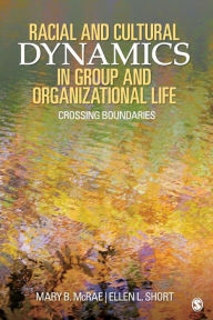 Racial and Cultural Dynamics in Group and Organizational Life: Crossing Boundaries Mary B. McRae Author