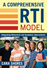 A Comprehensive RTI Model: Integrating Behavioral and Academic Interventions Cara F. Shores Editor