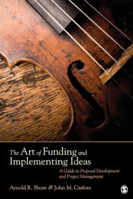 The Art of Funding and Implementing Ideas: A Guide to Proposal Development and Project Management Arnold R. Shore Author