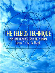 The Teleios Technique: Spiritual Healing Training Manual James C Cox Author