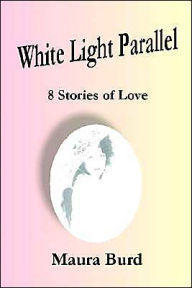 White Light Parallel: 8 Stories of Love - Maura Burd