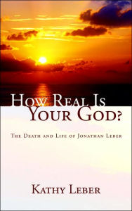 How Real Is Your God?: The Death and Life of Jonathan Leber - Kathy Leber