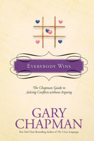 Everybody Wins: The Chapman Guide to Solving Conflicts without Arguing Gary Chapman Author