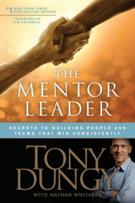 The Mentor Leader: Secrets to Building People and Teams That Win Consistently Tony Dungy Author