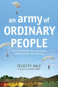 An Army of Ordinary People: Stories of Real-Life Men and Women Simply Being the Church - Felicity Dale