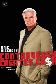 Eric Bischoff: Controversy Creates Cash Eric Bischoff Author