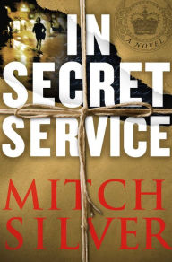 In Secret Service: A Novel Mitch Silver Author