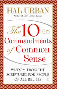 The 10 Commandments of Common Sense: Wisdom from the Scriptures for People of All Beliefs Hal Urban Author