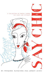 Say Chic: A Collection of French Words We Can't Live Without Francoise Blanchard Author