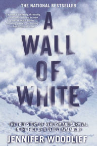 A Wall of White: The True Story of Heroism and Survival in the Face of a Deadly Avalanche Jennifer Woodlief Author