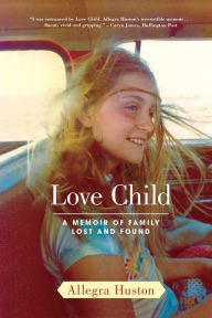 Love Child: A Memoir of Family Lost and Found Allegra Huston Author