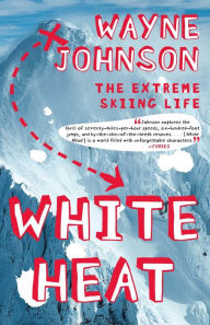 White Heat: The Extreme Skiing Life Wayne Johnson Author