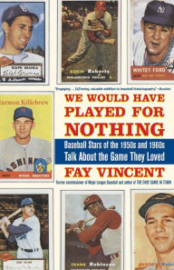 We Would Have Played for Nothing: Baseball Stars of the 1950s and 1960s Talk About the Game They Loved Fay Vincent Author