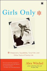 Girls Only: Sleepovers, Squabbles, Tuna Fish, and Other Facts of Family Life Alex Witchel Author