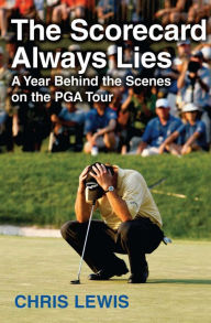 The Scorecard Always Lies: A Year Behind the Scenes on the PGA Tour Chris Lewis Author