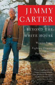 Beyond the White House: Waging Peace, Fighting Disease, Building Hope Jimmy Carter Author