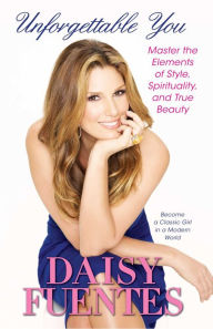 Unforgettable You: Master the Elements of Style, Spirituality, and True Beauty Daisy Fuentes Author