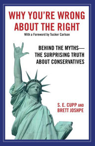 Why You're Wrong about the Right: Behind the Myths: The Surprising Truth about Conservatives S. E. Cupp Author